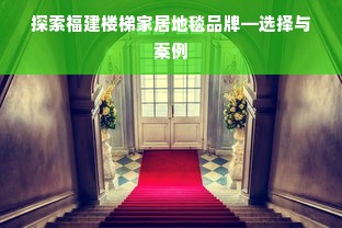 探索福建楼梯家居地毯品牌—选择与案例