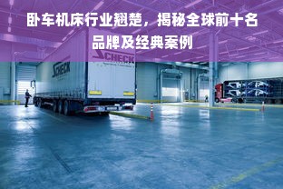 卧车机床行业翘楚，揭秘全球前十名品牌及经典案例