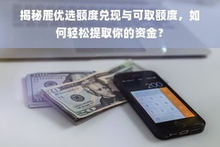 揭秘鹿优选额度兑现与可取额度，如何轻松提取你的资金？