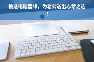 挑选电脑品牌，为老公送出心意之选！