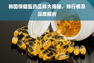 韩国保健医药品牌大揭秘，排行榜及深度解析