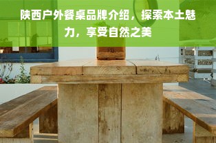 陕西户外餐桌品牌介绍，探索本土魅力，享受自然之美