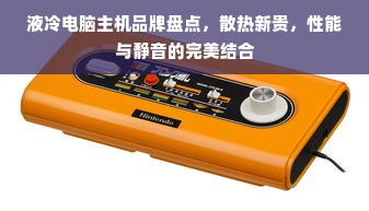 液冷电脑主机品牌盘点，散热新贵，性能与静音的完美结合