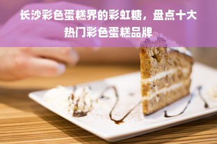 长沙彩色蛋糕界的彩虹糖，盘点十大热门彩色蛋糕品牌