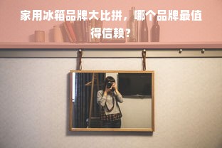 家用冰箱品牌大比拼，哪个品牌最值得信赖？