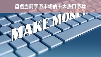 盘点当前手游市场的十大热门游戏