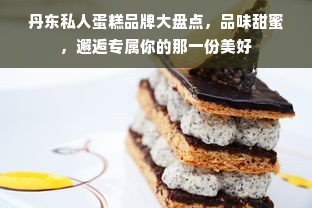 丹东私人蛋糕品牌大盘点，品味甜蜜，邂逅专属你的那一份美好