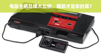 电脑主机品牌大比拼，哪款才是你的菜？