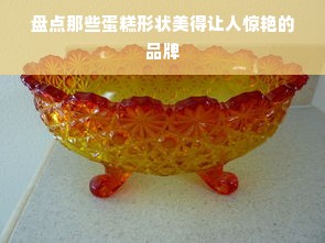 盘点那些蛋糕形状美得让人惊艳的品牌