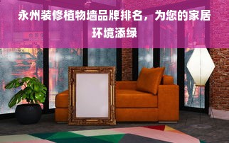 永州装修植物墙品牌排名，为您的家居环境添绿
