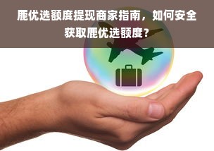 鹿优选额度提现商家指南，如何安全获取鹿优选额度？