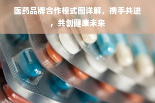 医药品牌合作模式图详解，携手共进，共创健康未来