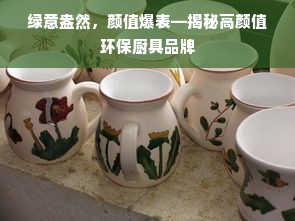 绿意盎然，颜值爆表—揭秘高颜值环保厨具品牌