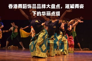 香港舞蹈饰品品牌大盘点，璀璨舞姿下的华丽点缀