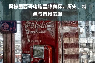 揭秘墨西哥电脑品牌商标，历史、特色与市场表现