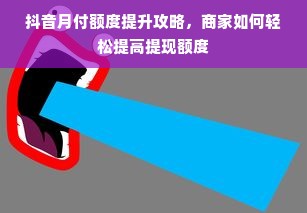 抖音月付额度提升攻略，商家如何轻松提高提现额度