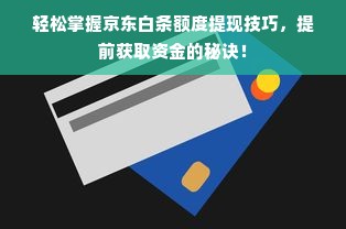 轻松掌握京东白条额度提现技巧，提前获取资金的秘诀！