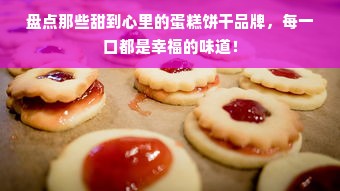 盘点那些甜到心里的蛋糕饼干品牌，每一口都是幸福的味道！