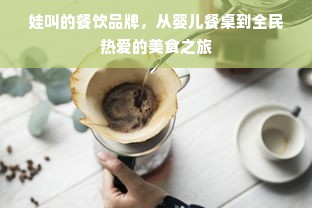 娃叫的餐饮品牌，从婴儿餐桌到全民热爱的美食之旅