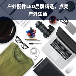 户外配件LED品牌精选，点亮户外生活