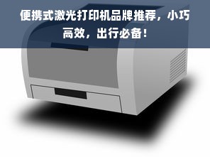 便携式激光打印机品牌推荐，小巧高效，出行必备！