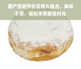 国产蛋糕平价品牌大盘点，美味不贵，轻松享受甜蜜时光