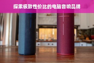 探索极致性价比的电脑音响品牌