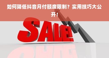 如何降低抖音月付额度限制？实用技巧大公开！