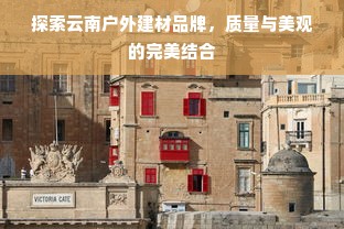 探索云南户外建材品牌，质量与美观的完美结合