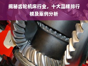 揭秘齿轮机床行业，十大品牌排行榜及案例分析