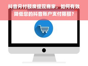 抖音月付额度提现商家，如何有效降低您的抖音账户支付限额？
