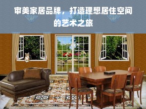 审美家居品牌，打造理想居住空间的艺术之旅