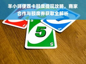 羊小咩便荔卡额度提现攻略，商家合作与额度券获取全解析