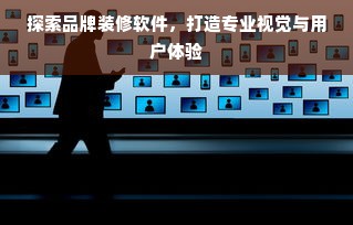 探索品牌装修软件，打造专业视觉与用户体验