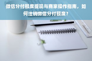 微信分付额度提现与商家操作指南，如何注销微信分付额度？