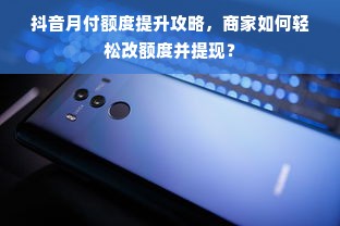 抖音月付额度提升攻略，商家如何轻松改额度并提现？
