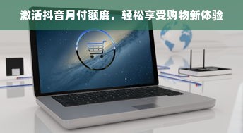 激活抖音月付额度，轻松享受购物新体验