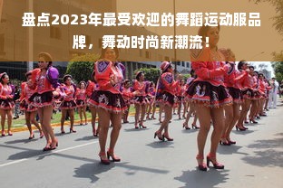 盘点2023年最受欢迎的舞蹈运动服品牌，舞动时尚新潮流！