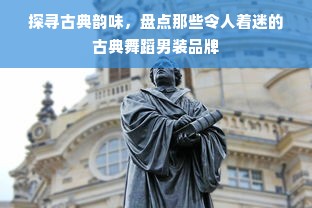探寻古典韵味，盘点那些令人着迷的古典舞蹈男装品牌