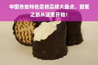 中国各地特色蛋糕品牌大盘点，甜蜜之旅从这里开始！