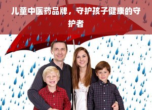 儿童中医药品牌，守护孩子健康的守护者