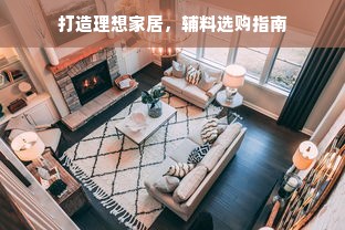 打造理想家居，辅料选购指南