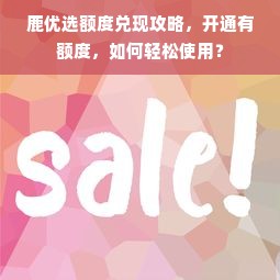 鹿优选额度兑现攻略，开通有额度，如何轻松使用？