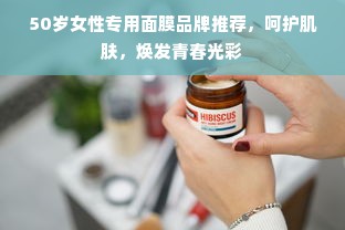 50岁女性专用面膜品牌推荐，呵护肌肤，焕发青春光彩