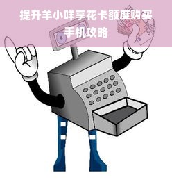 提升羊小咩享花卡额度购买手机攻略