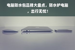 电脑防水包品牌大盘点，防水护电脑，出行无忧！