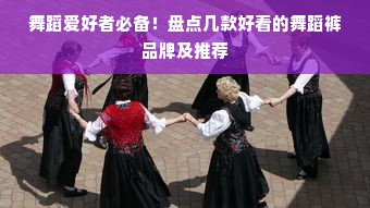 舞蹈爱好者必备！盘点几款好看的舞蹈裤品牌及推荐