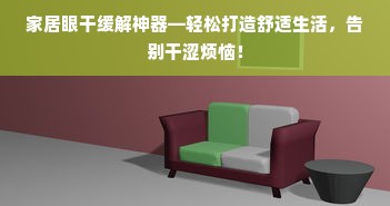 家居眼干缓解神器—轻松打造舒适生活，告别干涩烦恼！