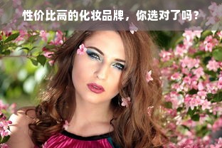性价比高的化妆品牌，你选对了吗？