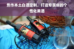 焦作本土白酒定制，打造专属你的个性化美酒